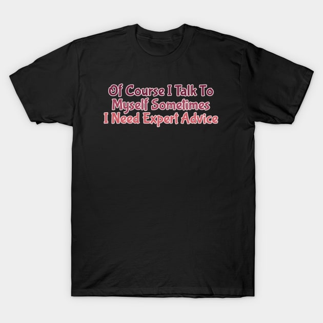 Of Course I Talk To Myself Sometimes I Need Expert Advice T-Shirt by FreedoomStudio